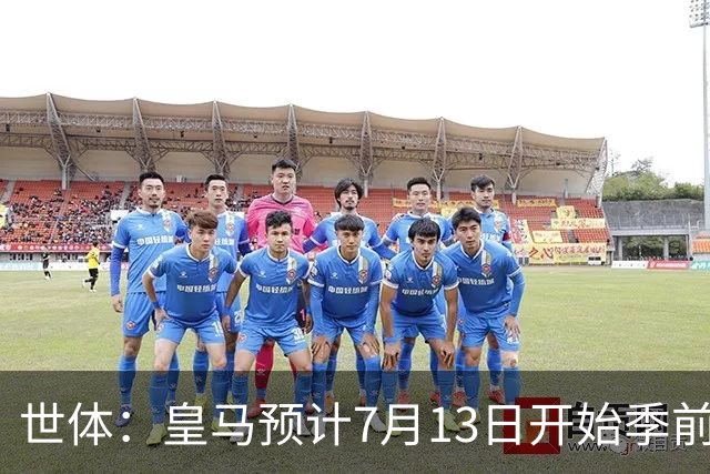 世体：皇马预计7月13日开始季前备战，阿诺德等人已收到集结指令