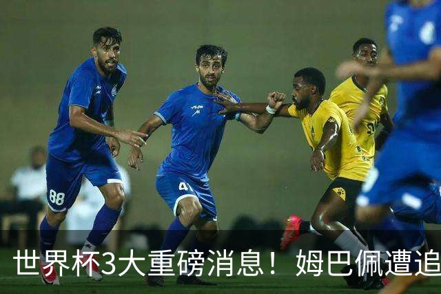 世界杯3大重磅消息！姆巴佩遭追罚危机，法国正式申诉，FIFA官宣重拳重审