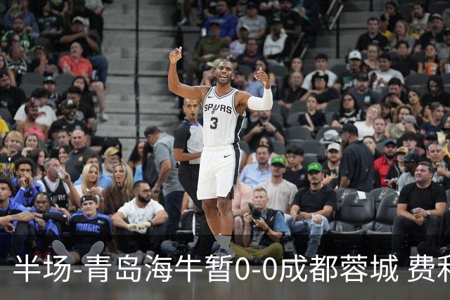 半场-青岛海牛暂0-0成都蓉城 费利佩兜射造险蓉城12脚仅1射正