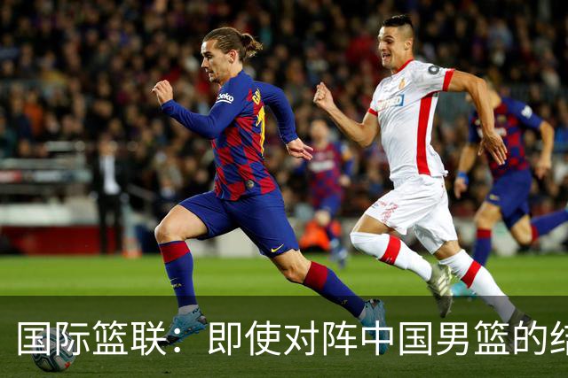 国际篮联：即使对阵中国男篮的结果不尽如人意，日本队也不会被淘汰