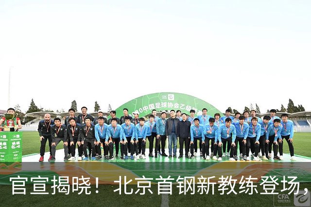 官宣揭晓！北京首钢新教练登场，前中国男篮主帅带队，冲击总冠军