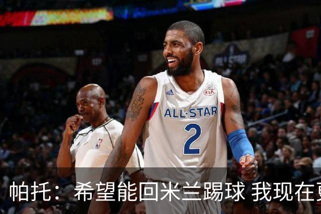 帕托：希望能回米兰踢球 我现在更成熟了