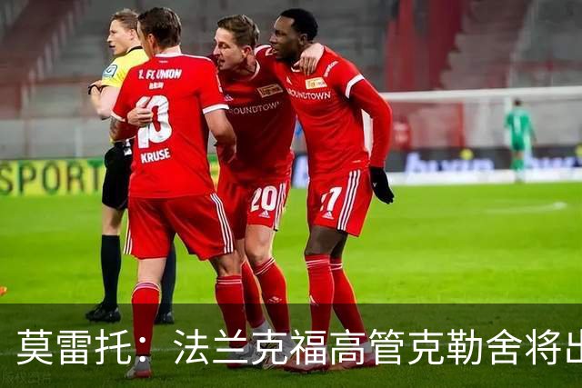 莫雷托：法兰克福高管克勒舍将出任AC米兰技术总监，本周将敲定