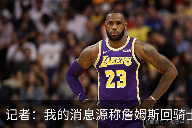 记者：我的消息源称詹姆斯回骑士 他和米切尔哈登一直在商讨联手
