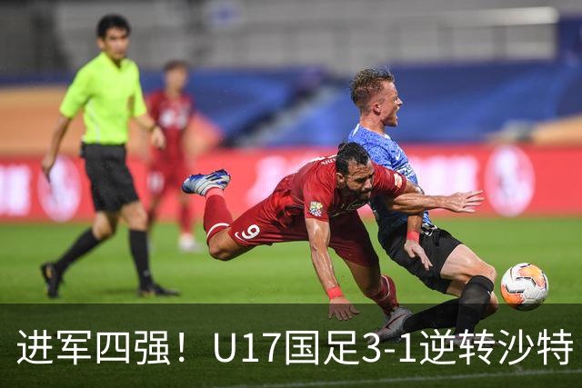 进军四强！U17国足3-1逆转沙特 何思凡传射+一条龙万项赵松源破门